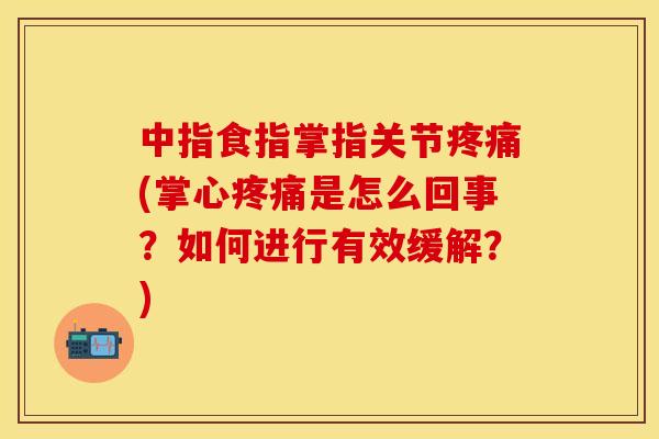 中指食指掌指关节疼痛(掌心疼痛是怎么回事？如何进行有效缓解？)