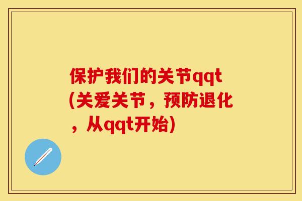 保护我们的关节qqt(关爱关节，预防退化，从qqt开始)