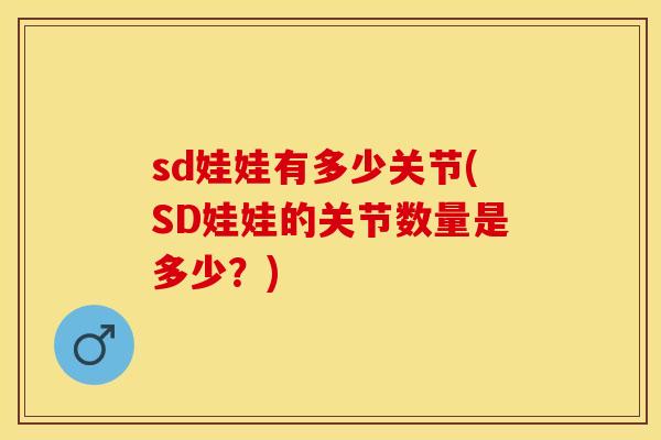 sd娃娃有多少关节(SD娃娃的关节数量是多少？)