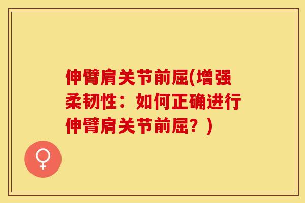 伸臂肩关节前屈(增强柔韧性：如何正确进行伸臂肩关节前屈？)