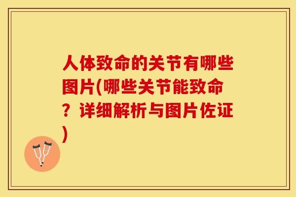 人体致命的关节有哪些图片(哪些关节能致命？详细解析与图片佐证)