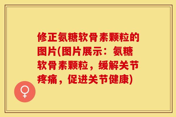 修正氨糖软骨素颗粒的图片(图片展示：氨糖软骨素颗粒，缓解关节疼痛，促进关节健康)