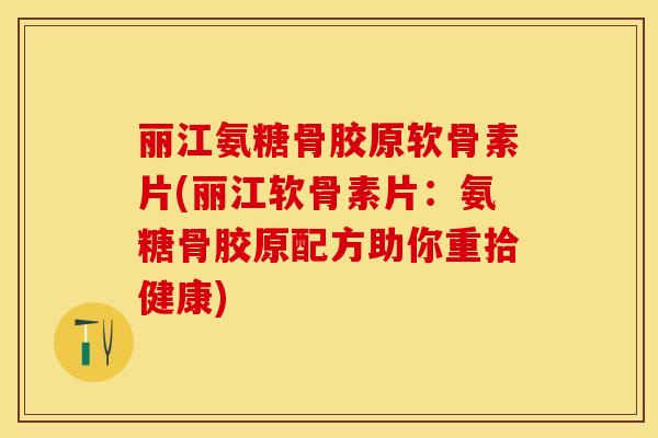 丽江氨糖骨胶原软骨素片(丽江软骨素片：氨糖骨胶原配方助你重拾健康)