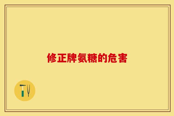 修正牌氨糖的危害