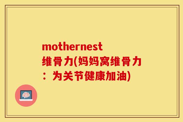mothernest维骨力(妈妈窝维骨力：为关节健康加油)-第1张图片-关节保镖