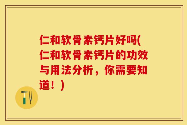 仁和软骨素钙片好吗(仁和软骨素钙片的功效与用法分析，你需要知道！)