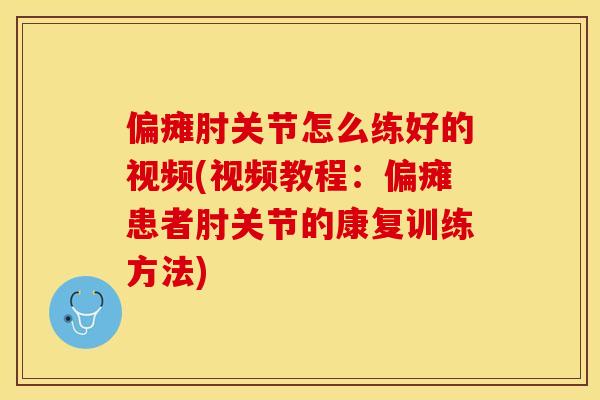 偏瘫肘关节怎么练好的视频(视频教程：偏瘫患者肘关节的康复训练方法)