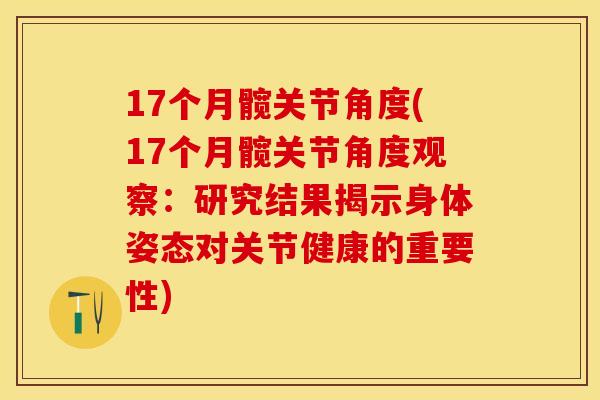17个月髋关节角度(17个月髋关节角度观察：研究结果揭示身体姿态对关节健康的重要性)