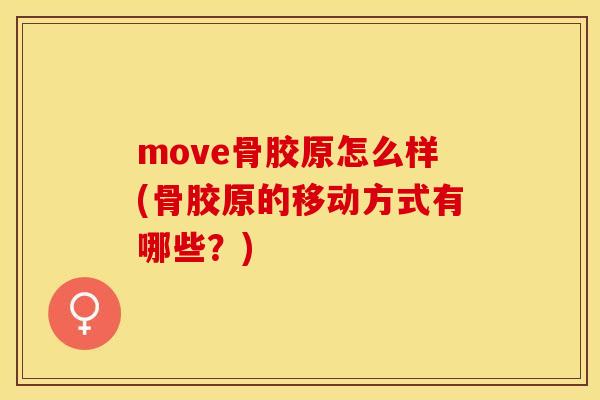 move骨胶原怎么样(骨胶原的移动方式有哪些？)