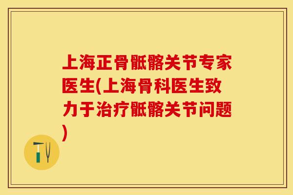 上海正骨骶髂关节专家医生(上海骨科医生致力于治疗骶髂关节问题)