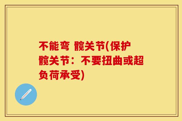 不能弯 髋关节(保护髋关节：不要扭曲或超负荷承受)