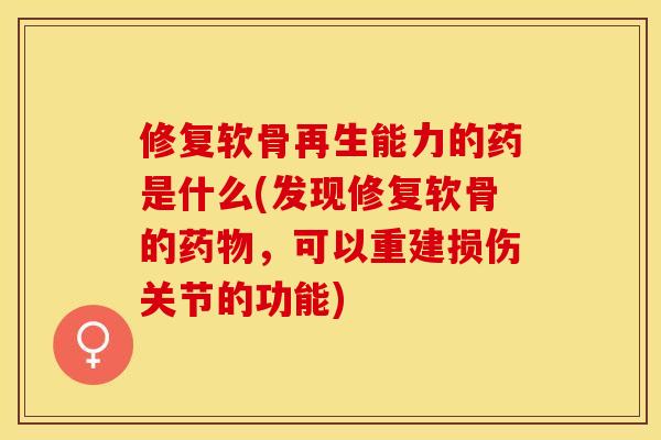 修复软骨再生能力的药是什么(发现修复软骨的药物，可以重建损伤关节的功能)