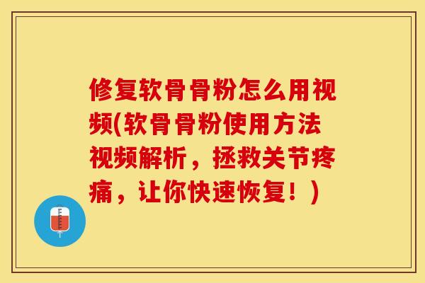 修复软骨骨粉怎么用视频(软骨骨粉使用方法视频解析，拯救关节疼痛，让你快速恢复！)