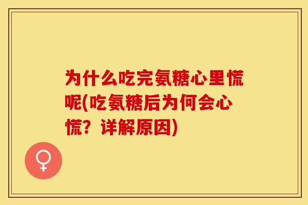 为什么吃完氨糖心里慌呢(吃氨糖后为何会心慌？详解原因)