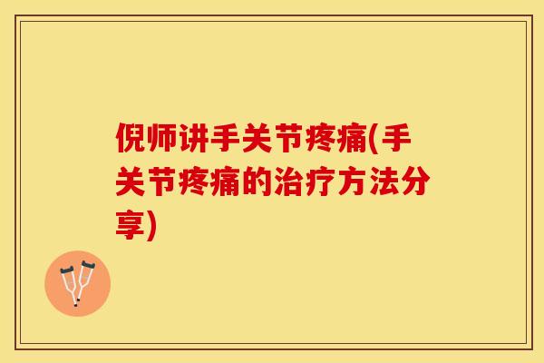 倪师讲手关节疼痛(手关节疼痛的治疗方法分享)
