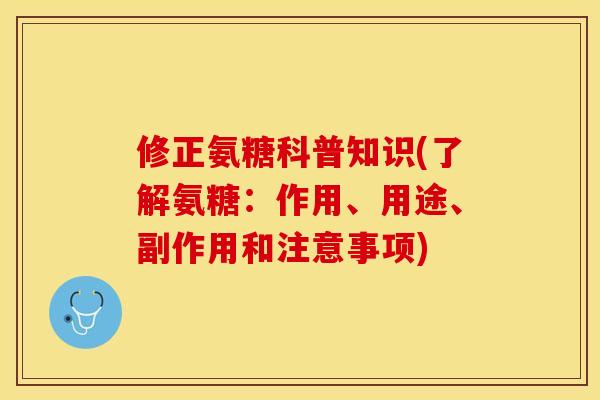 修正氨糖科普知识(了解氨糖：作用、用途、副作用和注意事项)