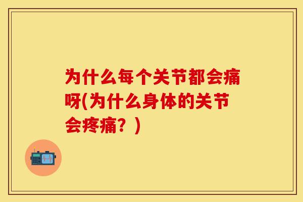为什么每个关节都会痛呀(为什么身体的关节会疼痛？)