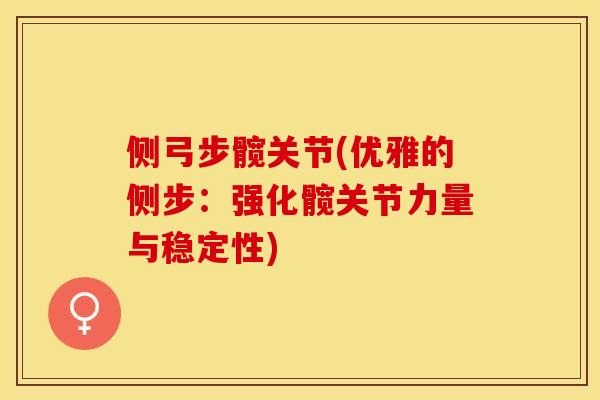 侧弓步髋关节(优雅的侧步：强化髋关节力量与稳定性)