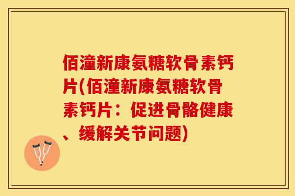 佰潼新康氨糖软骨素钙片(佰潼新康氨糖软骨素钙片：促进骨骼健康、缓解关节问题)