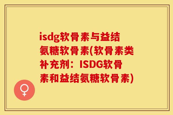isdg软骨素与益结氨糖软骨素(软骨素类补充剂：ISDG软骨素和益结氨糖软骨素)