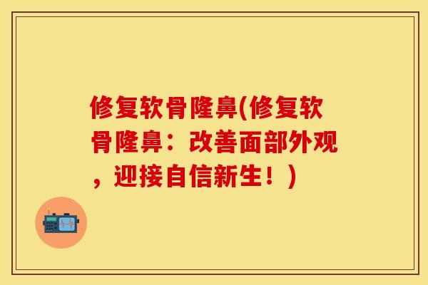 修复软骨隆鼻(修复软骨隆鼻：改善面部外观，迎接自信新生！)