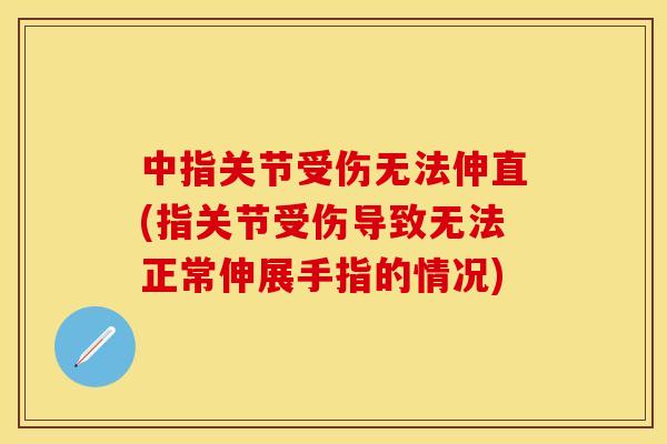 中指关节受伤无法伸直(指关节受伤导致无法正常伸展手指的情况)