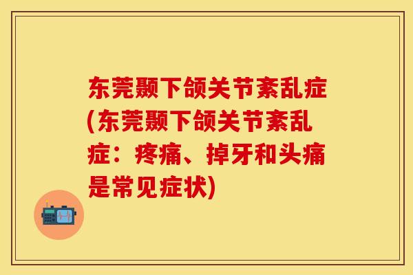 东莞颞下颌关节紊乱症(东莞颞下颌关节紊乱症：疼痛、掉牙和头痛是常见症状)