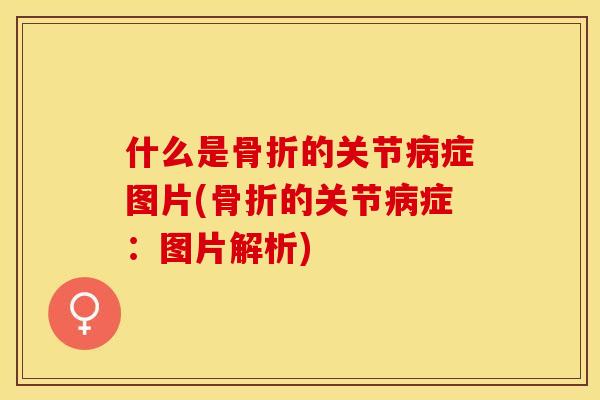 什么是骨折的关节病症图片(骨折的关节病症：图片解析)