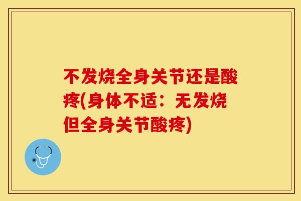 不发烧全身关节还是酸疼(身体不适：无发烧但全身关节酸疼)
