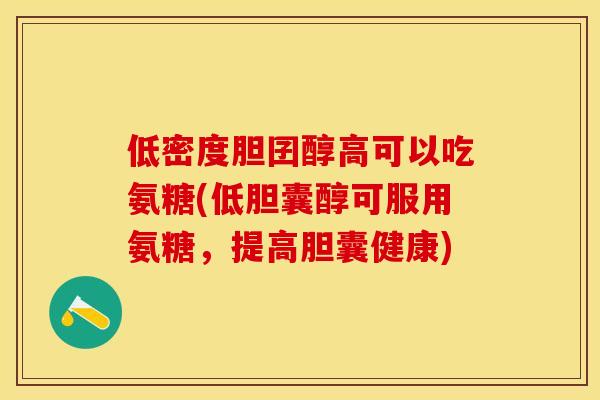 低密度胆囝醇高可以吃氨糖(低胆囊醇可服用氨糖，提高胆囊健康)