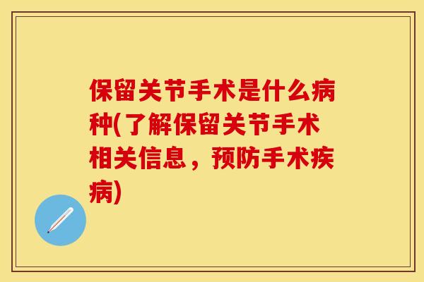 保留关节手术是什么病种(了解保留关节手术相关信息，预防手术疾病)
