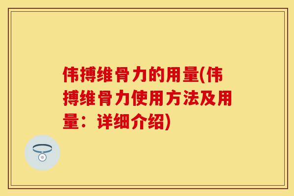 伟搏维骨力的用量(伟搏维骨力使用方法及用量：详细介绍)
