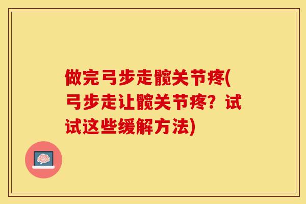 做完弓步走髋关节疼(弓步走让髋关节疼？试试这些缓解方法)