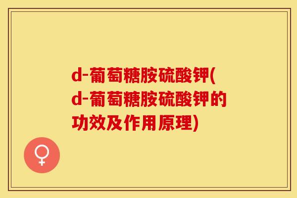 d-葡萄糖胺硫酸钾(d-葡萄糖胺硫酸钾的功效及作用原理)