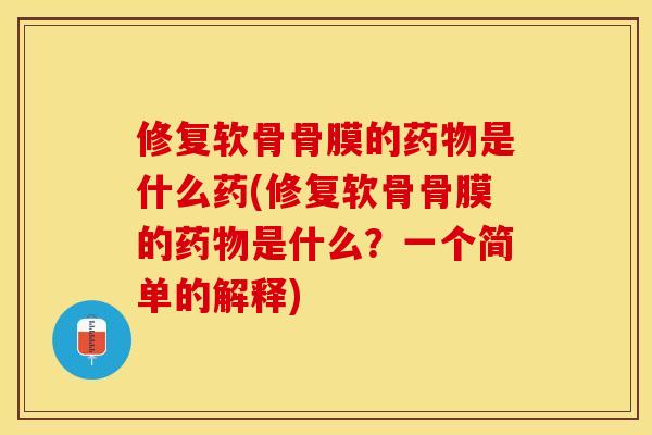 修复软骨骨膜的药物是什么药(修复软骨骨膜的药物是什么？一个简单的解释)