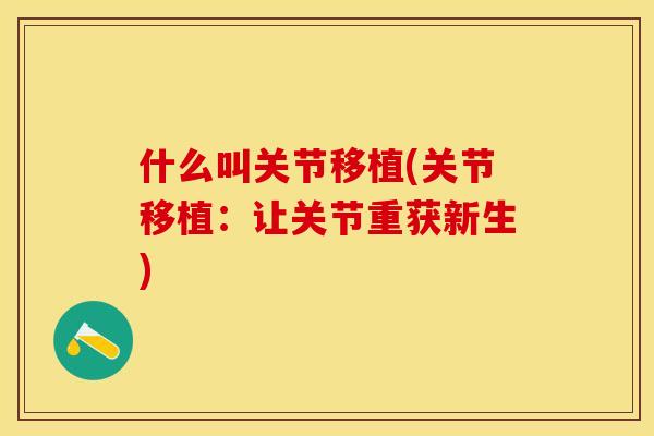 什么叫关节移植(关节移植：让关节重获新生)