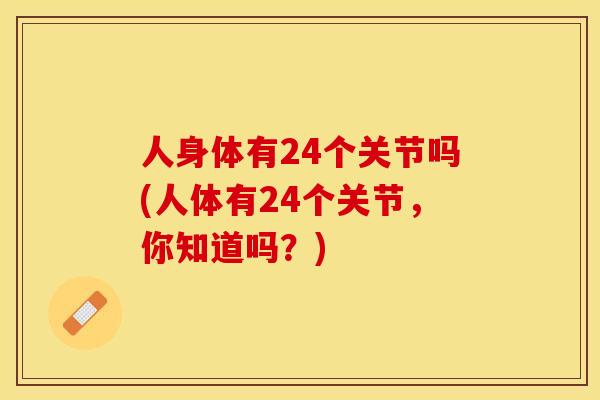 人身体有24个关节吗(人体有24个关节，你知道吗？)