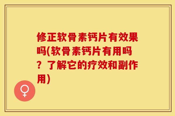 修正软骨素钙片有效果吗(软骨素钙片有用吗？了解它的疗效和副作用)