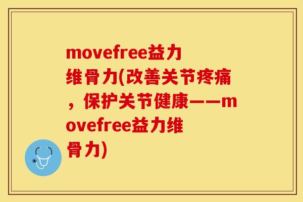 movefree益力维骨力(改善关节疼痛，保护关节健康——movefree益力维骨力)