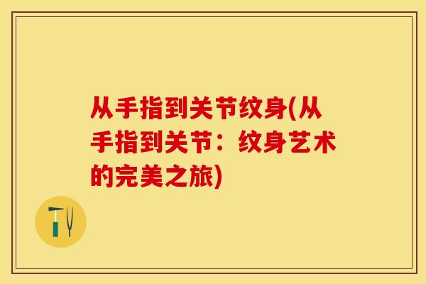 从手指到关节纹身(从手指到关节：纹身艺术的完美之旅)