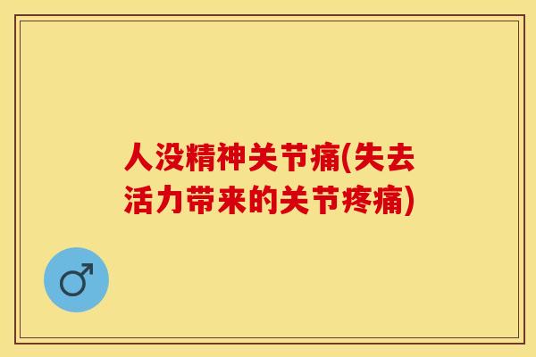 人没精神关节痛(失去活力带来的关节疼痛)