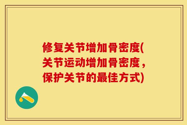 修复关节增加骨密度(关节运动增加骨密度，保护关节的最佳方式)