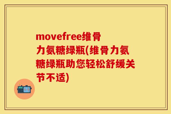 movefree维骨力氨糖绿瓶(维骨力氨糖绿瓶助您轻松舒缓关节不适)