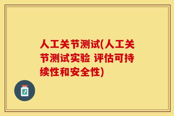 人工关节测试(人工关节测试实验 评估可持续性和安全性)