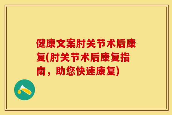 健康文案肘关节术后康复(肘关节术后康复指南，助您快速康复)