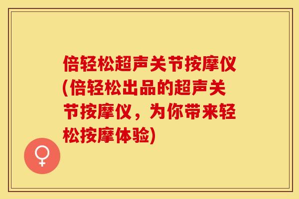 倍轻松超声关节按摩仪(倍轻松出品的超声关节按摩仪，为你带来轻松按摩体验)