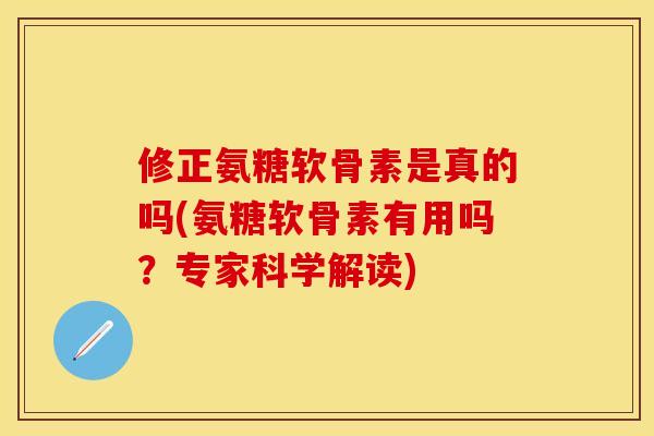 修正氨糖软骨素是真的吗(氨糖软骨素有用吗？专家科学解读)
