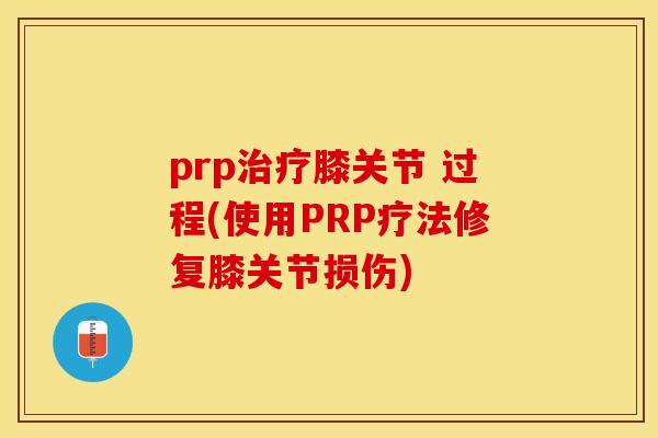 prp治疗膝关节 过程(使用PRP疗法修复膝关节损伤)