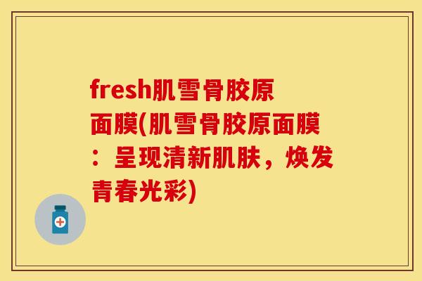 fresh肌雪骨胶原面膜(肌雪骨胶原面膜：呈现清新肌肤，焕发青春光彩)