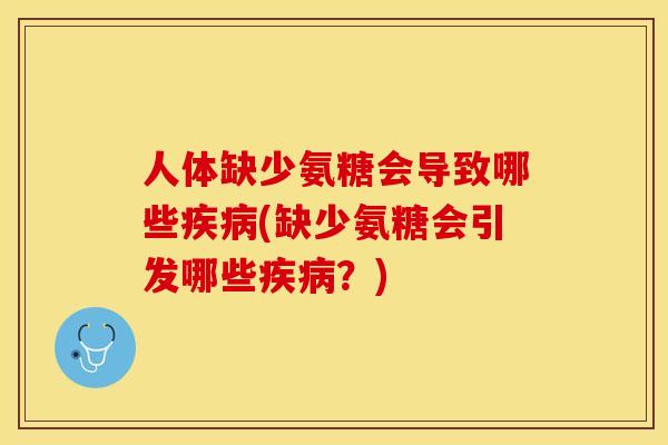 人体缺少氨糖会导致哪些疾病(缺少氨糖会引发哪些疾病？)